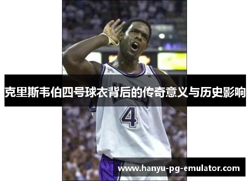 克里斯韦伯四号球衣背后的传奇意义与历史影响 克里斯韦伯四号球衣背后的传奇意义与历史影响