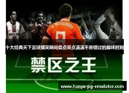 十大经典天下足球搞笑瞬间盘点笑点满满不容错过的趣味时刻 十大经典天下足球搞笑瞬间盘点笑点满满不容错过的趣味时刻