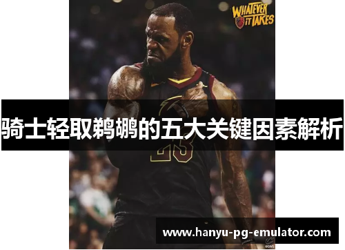 骑士轻取鹈鹕的五大关键因素解析 骑士轻取鹈鹕的五大关键因素解析