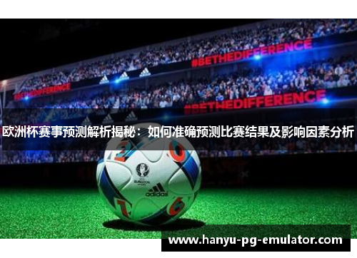 欧洲杯赛事预测解析揭秘：如何准确预测比赛结果及影响因素分析