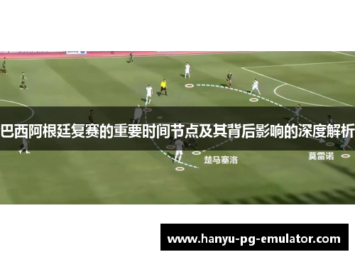 巴西阿根廷复赛的重要时间节点及其背后影响的深度解析
