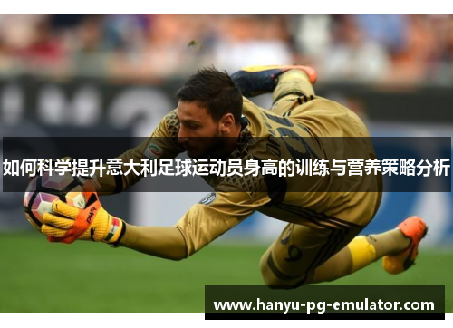如何科学提升意大利足球运动员身高的训练与营养策略分析 如何科学提升意大利足球运动员身高的训练与营养策略分析