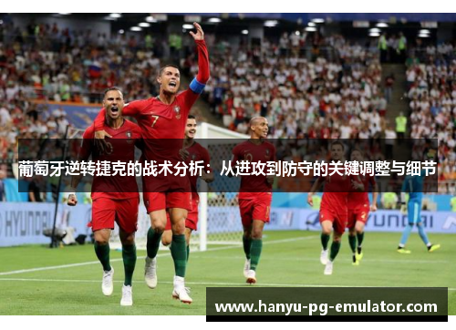 葡萄牙逆转捷克的战术分析:从进攻到防守的关键调整与细节 葡萄牙逆转捷克的战术分析:从进攻到防守的关键调整与细节