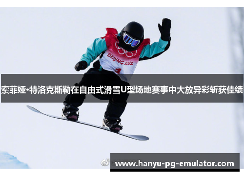 索菲娅·特洛克斯勒在自由式滑雪U型场地赛事中大放异彩斩获佳绩