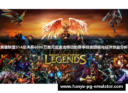 英雄联盟S14总决赛6000万美元奖金池带动的赛事投资回报与经济效益分析 英雄联盟S14总决赛6000万美元奖金池带动的赛事投资回报与经济效益分析