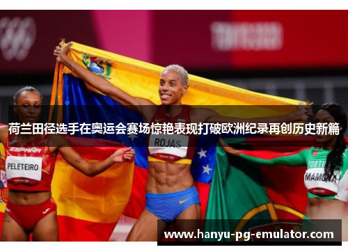 荷兰田径选手在奥运会赛场惊艳表现打破欧洲纪录再创历史新篇 荷兰田径选手在奥运会赛场惊艳表现打破欧洲纪录再创历史新篇