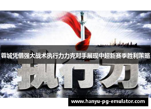 蓉城凭借强大战术执行力力克对手展现中超新赛季胜利策略 蓉城凭借强大战术执行力力克对手展现中超新赛季胜利策略