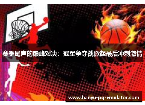 赛季尾声的巅峰对决：冠军争夺战掀起最后冲刺激情