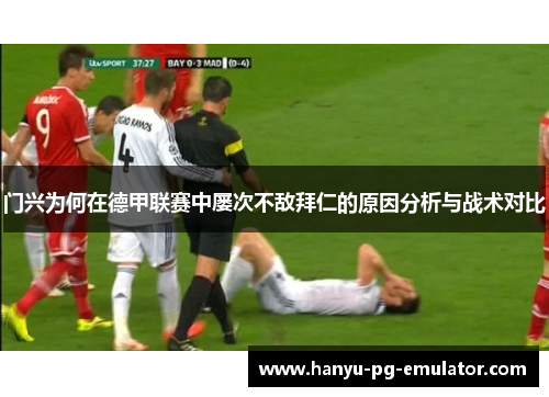 门兴为何在德甲联赛中屡次不敌拜仁的原因分析与战术对比