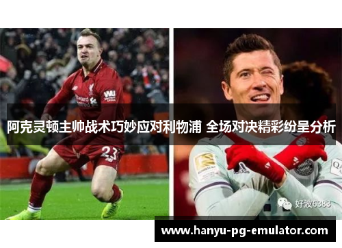 阿克灵顿主帅战术巧妙应对利物浦 全场对决精彩纷呈分析