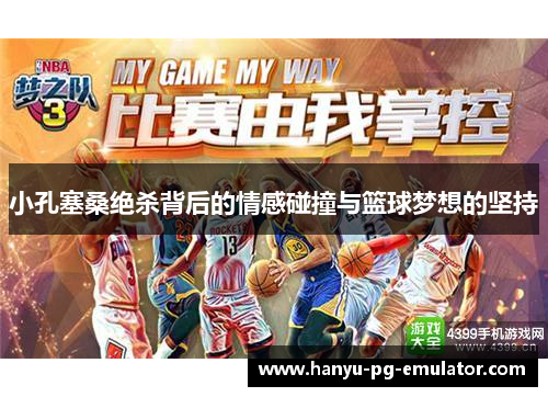 小孔塞桑绝杀背后的情感碰撞与篮球梦想的坚持