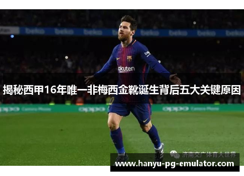 揭秘西甲16年唯一非梅西金靴诞生背后五大关键原因
