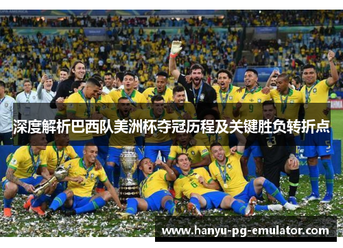 深度解析巴西队美洲杯夺冠历程及关键胜负转折点 深度解析巴西队美洲杯夺冠历程及关键胜负转折点