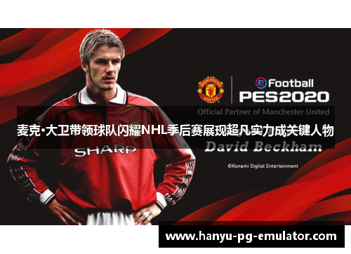 麦克·大卫带领球队闪耀NHL季后赛展现超凡实力成关键人物