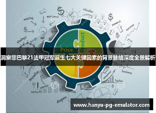 洞察非巴黎21法甲冠军诞生七大关键因素的背景脉络深度全景解析 洞察非巴黎21法甲冠军诞生七大关键因素的背景脉络深度全景解析