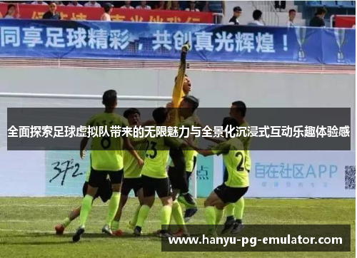 全面探索足球虚拟队带来的无限魅力与全景化沉浸式互动乐趣体验感