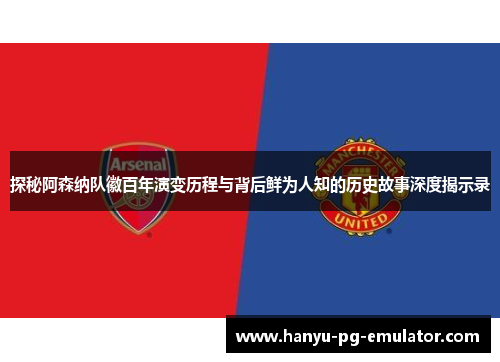 探秘阿森纳队徽百年演变历程与背后鲜为人知的历史故事深度揭示录 探秘阿森纳队徽百年演变历程与背后鲜为人知的历史故事深度揭示录