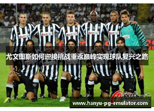 尤文图斯如何迎接挑战重返巅峰实现球队复兴之路 尤文图斯如何迎接挑战重返巅峰实现球队复兴之路