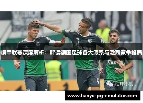 德甲联赛深度解析:解读德国足球各大派系与激烈竞争格局 德甲联赛深度解析:解读德国足球各大派系与激烈竞争格局