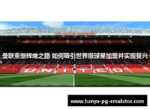 曼联重塑辉煌之路 如何吸引世界级球星加盟并实现复兴 曼联重塑辉煌之路 如何吸引世界级球星加盟并实现复兴
