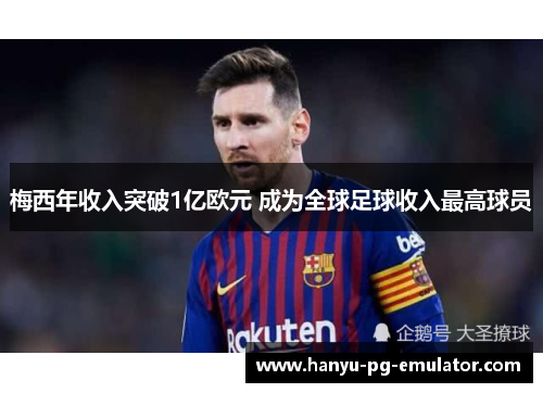 梅西年收入突破1亿欧元 成为全球足球收入最高球员