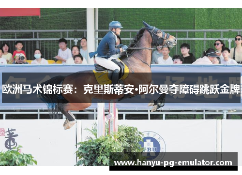 欧洲马术锦标赛：克里斯蒂安·阿尔曼夺障碍跳跃金牌
