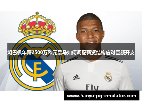 姆巴佩年薪2500万欧元皇马如何调配薪资结构应对巨额开支