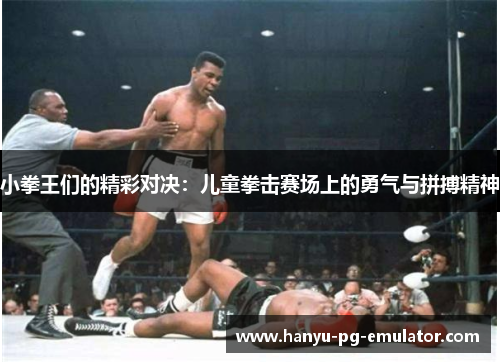 小拳王们的精彩对决：儿童拳击赛场上的勇气与拼搏精神