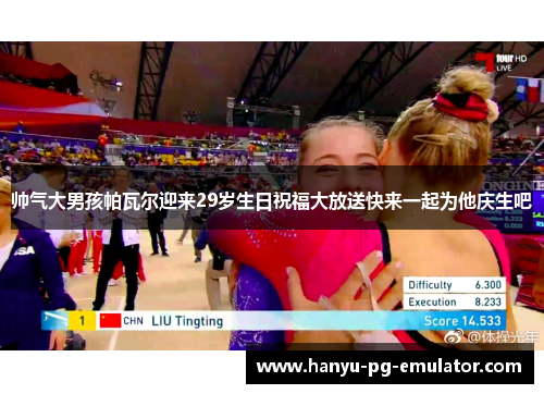 帅气大男孩帕瓦尔迎来29岁生日祝福大放送快来一起为他庆生吧