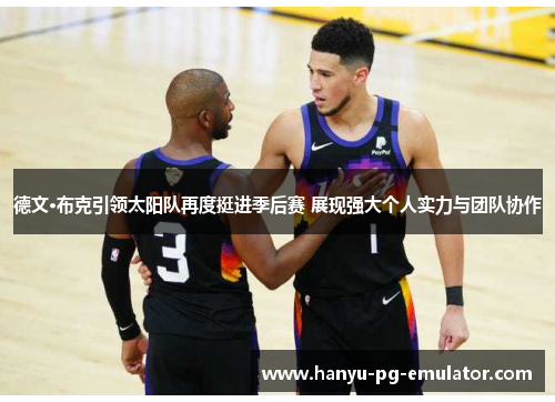 德文·布克引领太阳队再度挺进季后赛 展现强大个人实力与团队协作