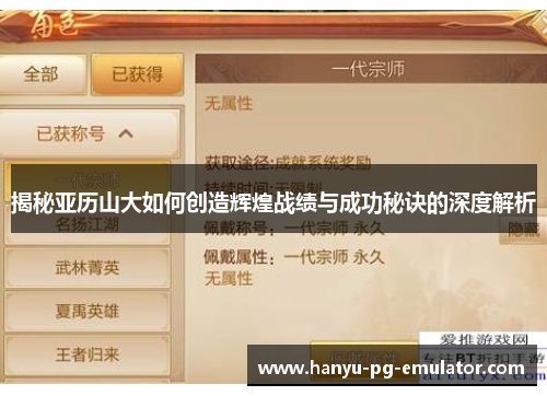 揭秘亚历山大如何创造辉煌战绩与成功秘诀的深度解析