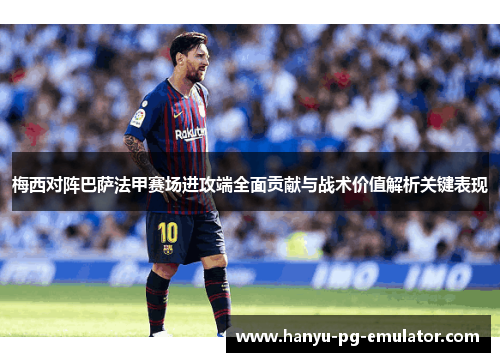 梅西对阵巴萨法甲赛场进攻端全面贡献与战术价值解析关键表现