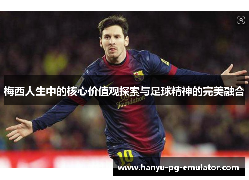 梅西人生中的核心价值观探索与足球精神的完美融合