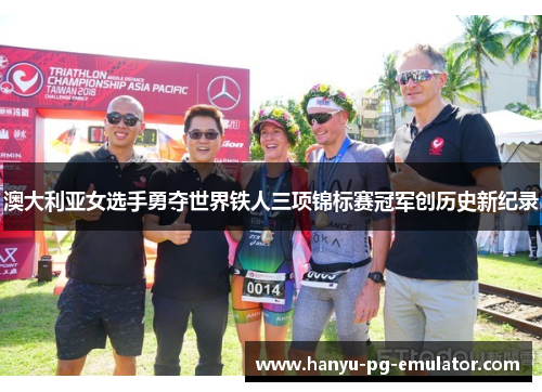 澳大利亚女选手勇夺世界铁人三项锦标赛冠军创历史新纪录