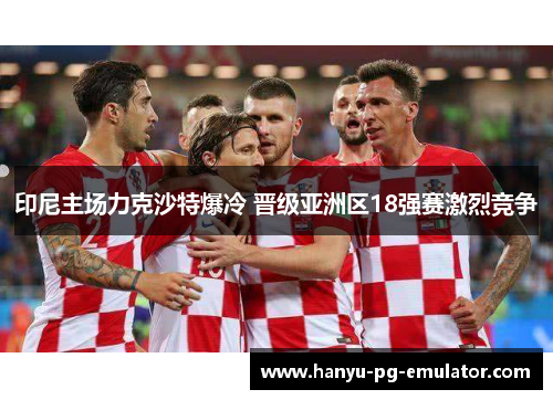 印尼主场力克沙特爆冷 晋级亚洲区18强赛激烈竞争