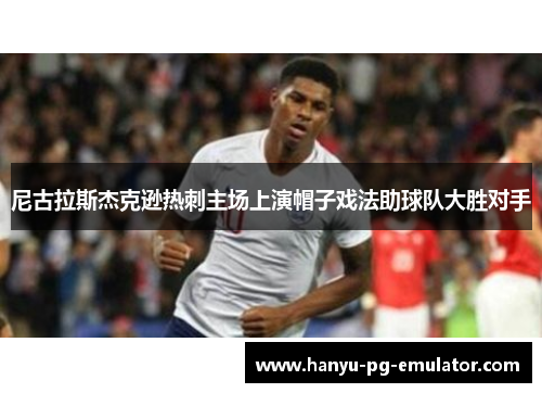 尼古拉斯杰克逊热刺主场上演帽子戏法助球队大胜对手
