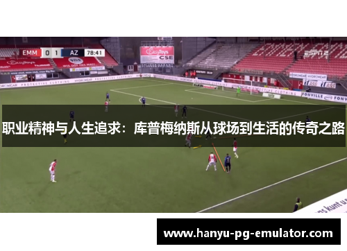 职业精神与人生追求：库普梅纳斯从球场到生活的传奇之路