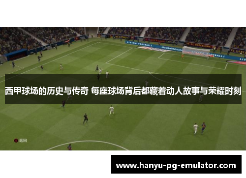 西甲球场的历史与传奇 每座球场背后都藏着动人故事与荣耀时刻