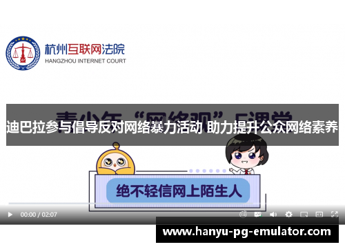 迪巴拉参与倡导反对网络暴力活动 助力提升公众网络素养 迪巴拉参与倡导反对网络暴力活动 助力提升公众网络素养