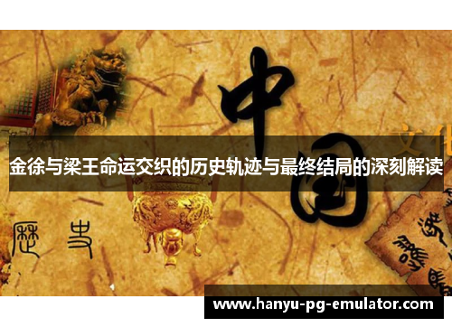金徐与梁王命运交织的历史轨迹与最终结局的深刻解读 金徐与梁王命运交织的历史轨迹与最终结局的深刻解读