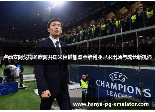 卢西安阿戈梅冬窗离开国米租借加盟塞维利亚寻求出场与成长新机遇 卢西安阿戈梅冬窗离开国米租借加盟塞维利亚寻求出场与成长新机遇