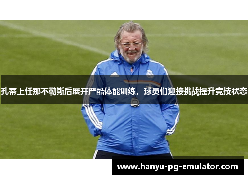 孔蒂上任那不勒斯后展开严酷体能训练,球员们迎接挑战提升竞技状态 孔蒂上任那不勒斯后展开严酷体能训练,球员们迎接挑战提升竞技状态